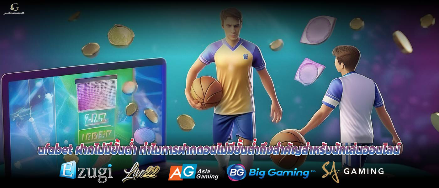 ufabet ฝากไม่มีขั้นต่ำ ทำไมการฝากถอนไม่มีขั้นต่ำถึงสำคัญสำหรับนักเล่นออนไลน์
