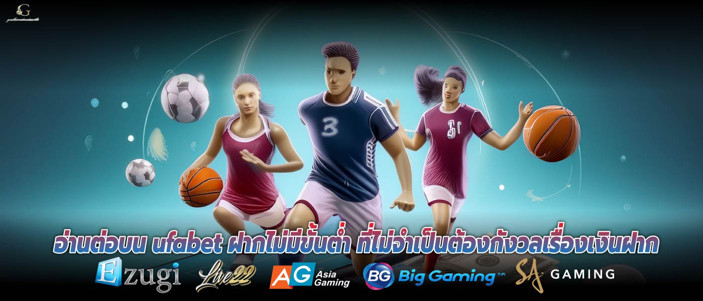 อ่านต่อบน ufabet ฝากไม่มีขั้นต่ำ ที่ไม่จำเป็นต้องกังวลเรื่องเงินฝาก